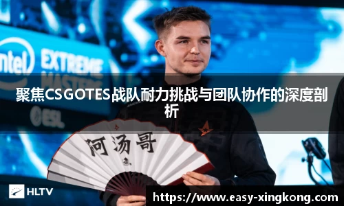 聚焦CSGOTES战队耐力挑战与团队协作的深度剖析